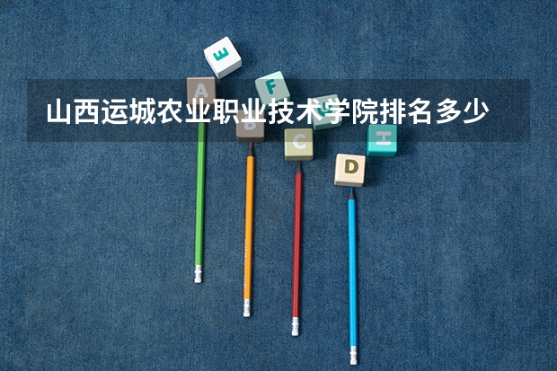 山西运城农业职业技术学院排名多少