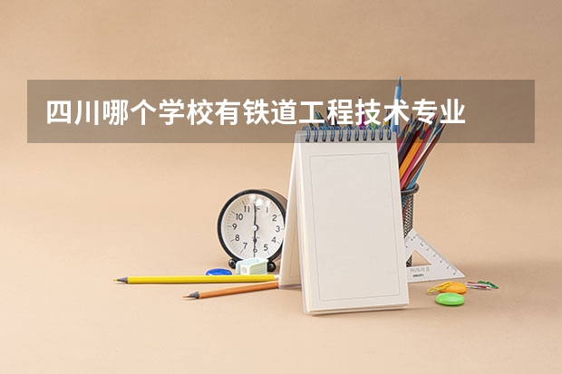 四川哪个学校有铁道工程技术专业