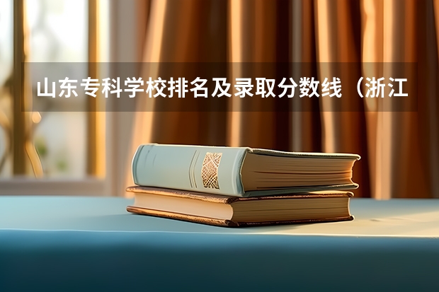 山东专科学校排名及录取分数线（浙江专科学校排行榜以及分数线）