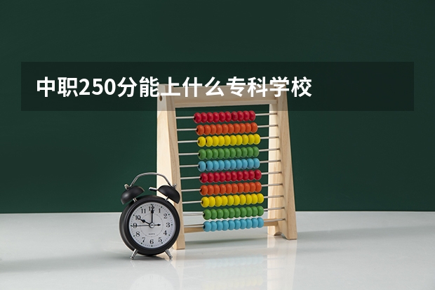 中职250分能上什么专科学校