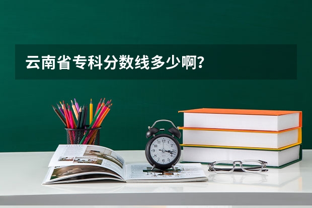 云南省专科分数线多少啊？