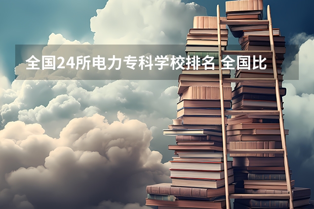 全国24所电力专科学校排名 全国比较好的电力专科学校