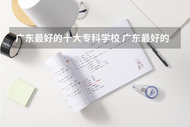 广东最好的十大专科学校 广东最好的十大专科学校