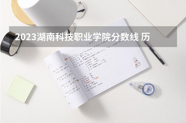 2023湖南科技职业学院分数线 历年湖南科技职业学院分数线