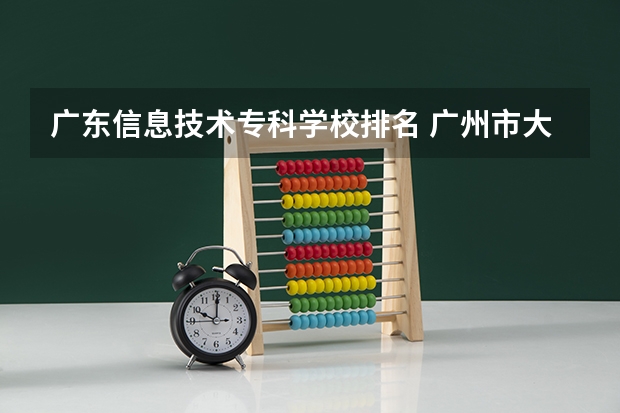 广东信息技术专科学校排名 广州市大专学校推荐