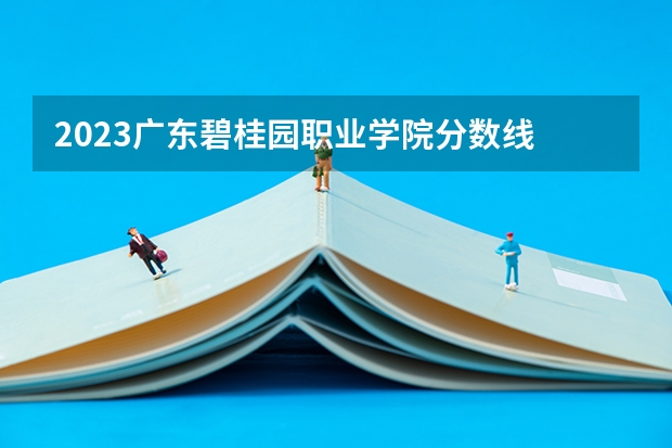 2023广东碧桂园职业学院分数线 历年广东碧桂园职业学院分数线