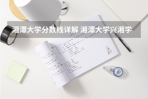 湘潭大学分数线详解 湘潭大学兴湘学院分数线