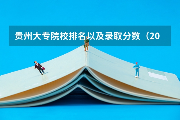 贵州大专院校排名以及录取分数（2023贵州大专录取分数线）