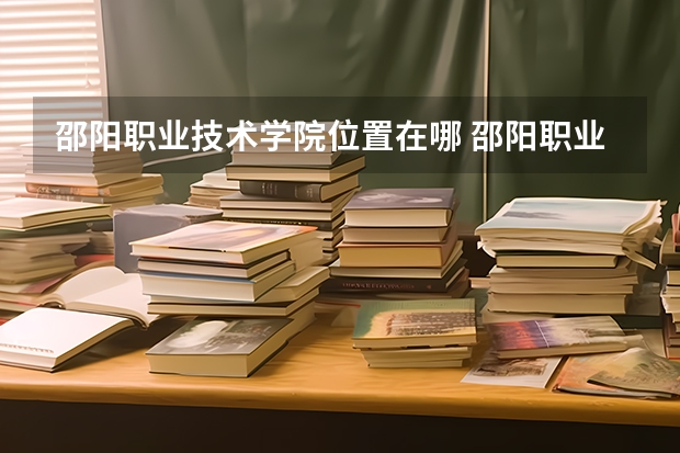 邵阳职业技术学院位置在哪 邵阳职业技术学院学费贵不贵
