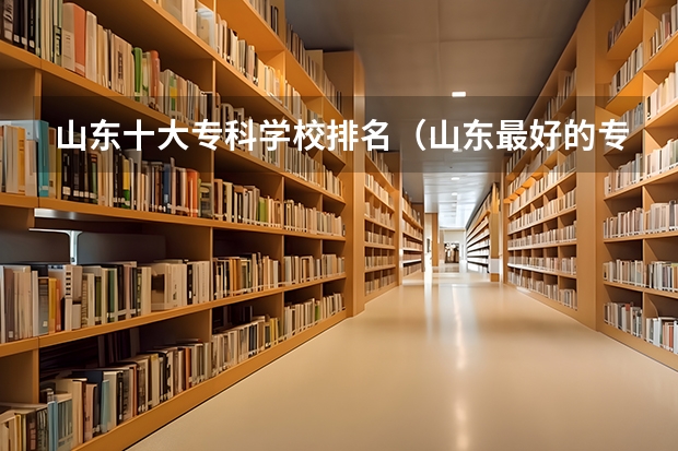 山东十大专科学校排名（山东最好的专科排名）