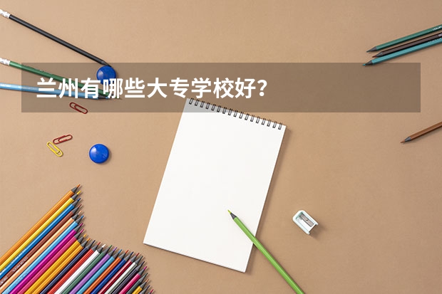 兰州有哪些大专学校好？