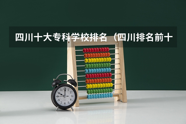 四川十大专科学校排名（四川排名前十的大专）