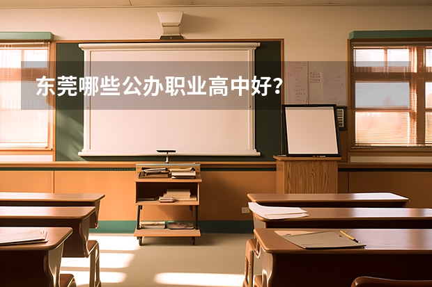 东莞哪些公办职业高中好？