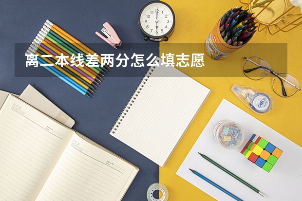 离二本线差两分怎么填志愿