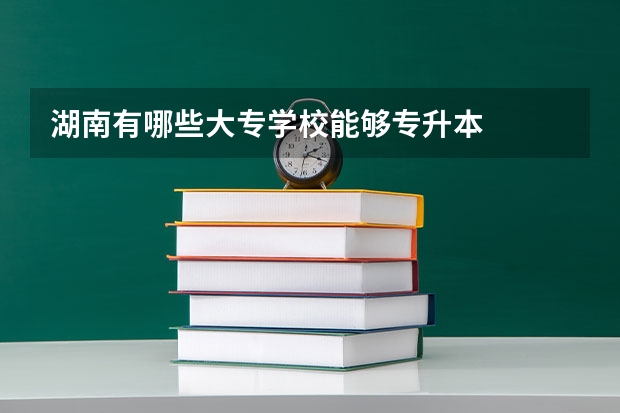 湖南有哪些大专学校能够专升本
