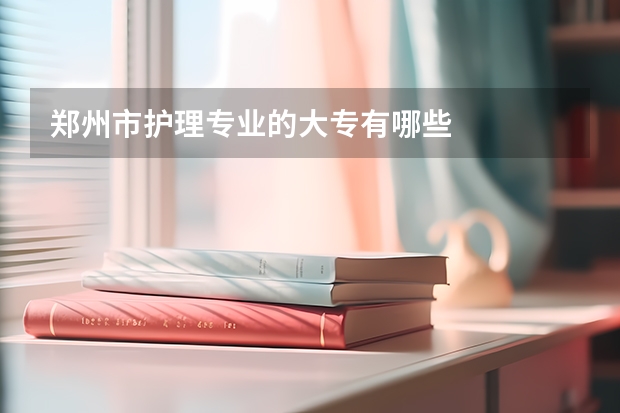 郑州市护理专业的大专有哪些