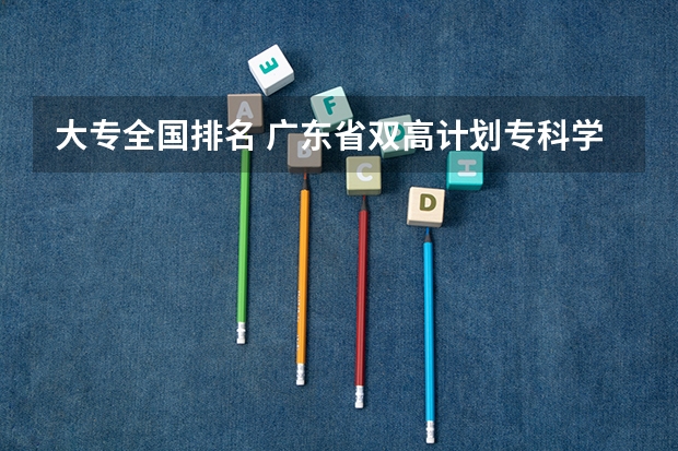 大专全国排名 广东省双高计划专科学校排名