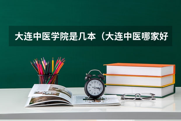 大连中医学院是几本（大连中医哪家好）