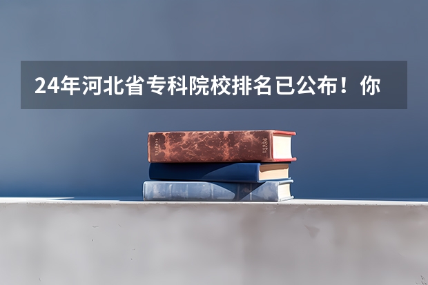 24年河北省专科院校排名已公布！你的学校排在哪里？