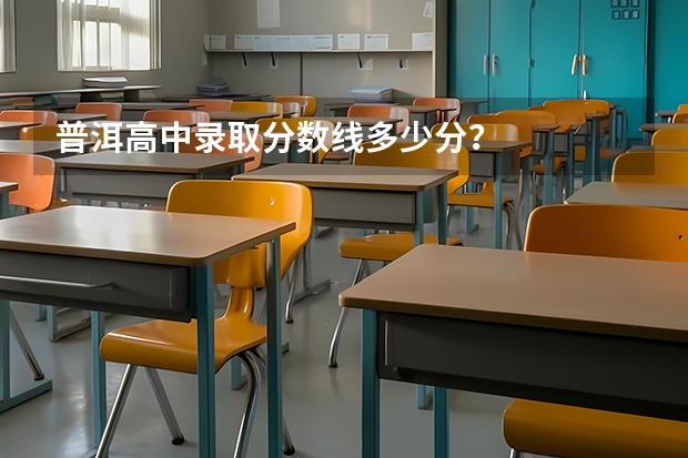 普洱高中录取分数线多少分？