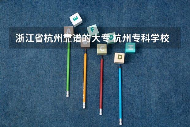 浙江省杭州靠谱的大专 杭州专科学校排名