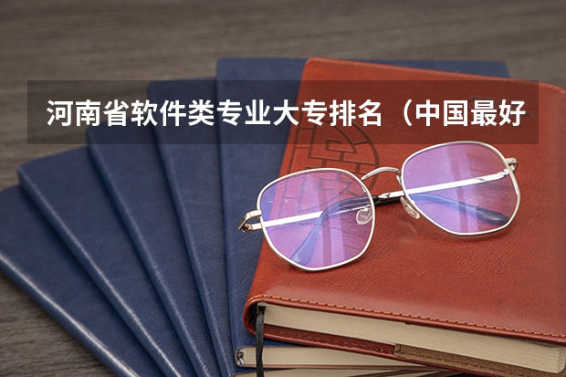 河南省软件类专业大专排名（中国最好的专科学校前十名）