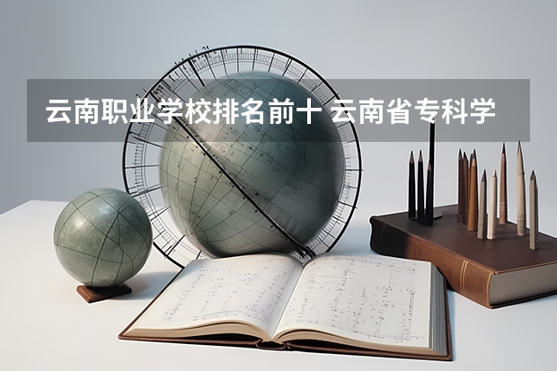 云南职业学校排名前十 云南省专科学校排名表及分数线