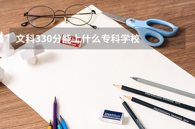 文科330分能上什么专科学校