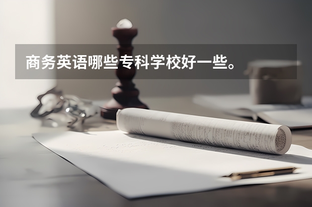商务英语哪些专科学校好一些。