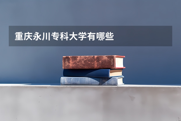 重庆永川专科大学有哪些