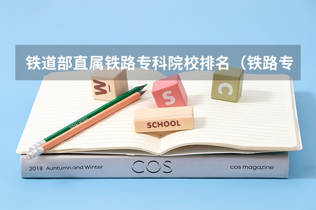 铁道部直属铁路专科院校排名（铁路专科学校排名及分数线）