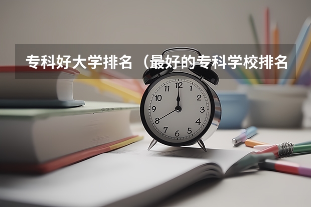 专科好大学排名（最好的专科学校排名）