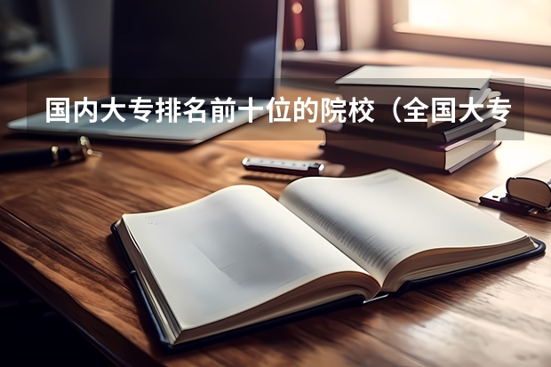 国内大专排名前十位的院校（全国大专院校排名）
