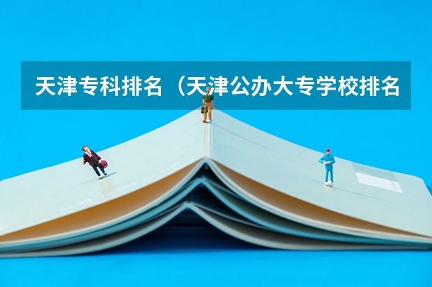 天津专科排名（天津公办大专学校排名）