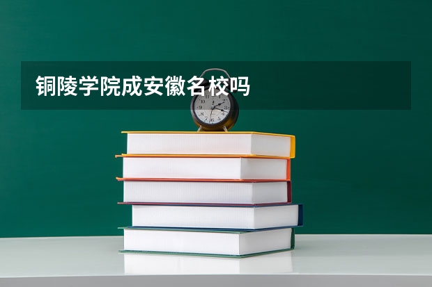 铜陵学院成安徽名校吗