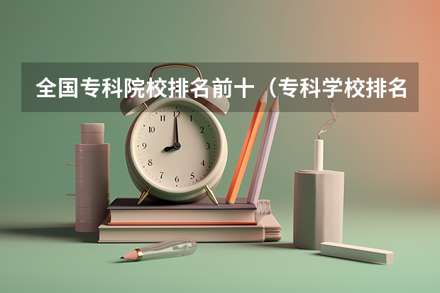全国专科院校排名前十（专科学校排名榜全国）
