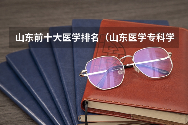 山东前十大医学排名（山东医学专科学校排名公办）