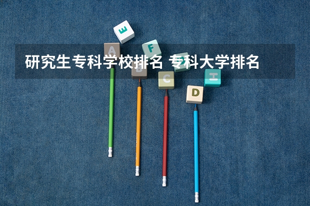 研究生专科学校排名 专科大学排名