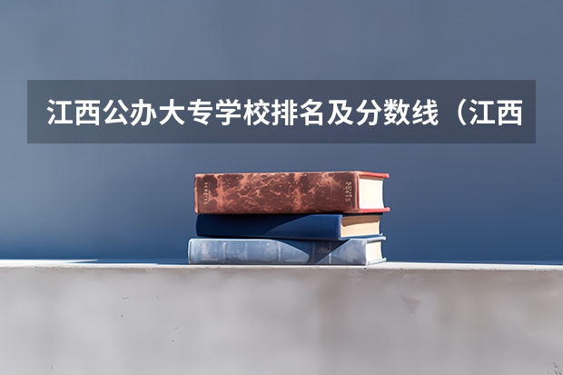 江西公办大专学校排名及分数线（江西省大专院校排名及录取分数线）