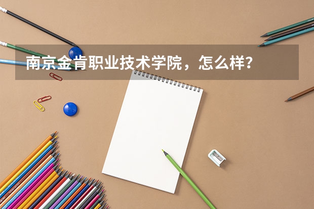 南京金肯职业技术学院，怎么样？