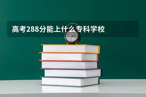 高考288分能上什么专科学校