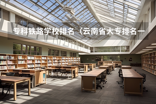 专科铁路学校排名（云南省大专排名一览表）