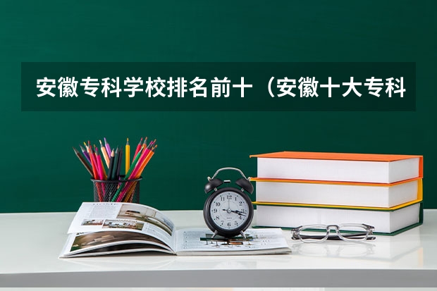 安徽专科学校排名前十（安徽十大专科学校排名）