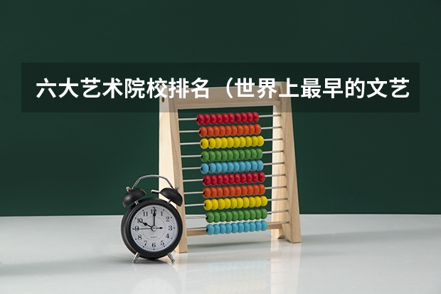 六大艺术院校排名（世界上最早的文艺艺术专门学校）