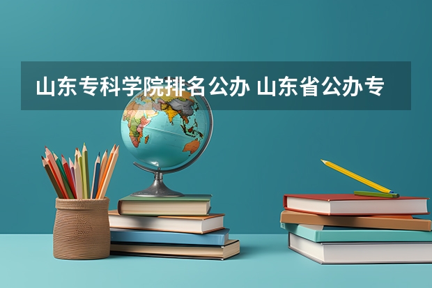 山东专科学院排名公办 山东省公办专科院校排名(最新)