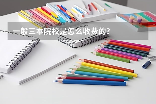 一般三本院校是怎么收费的？