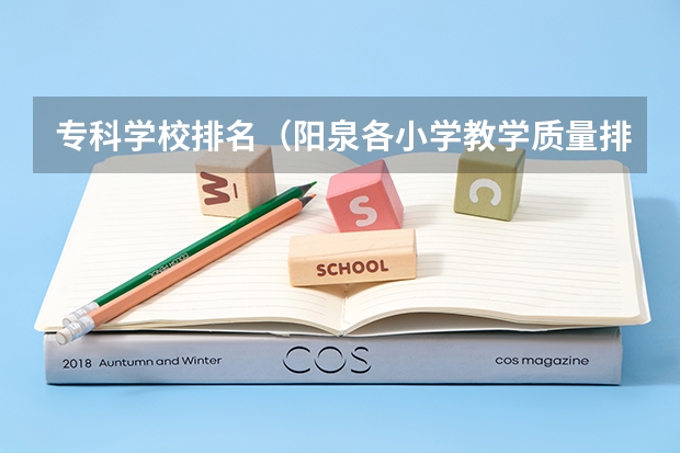 专科学校排名（阳泉各小学教学质量排名）