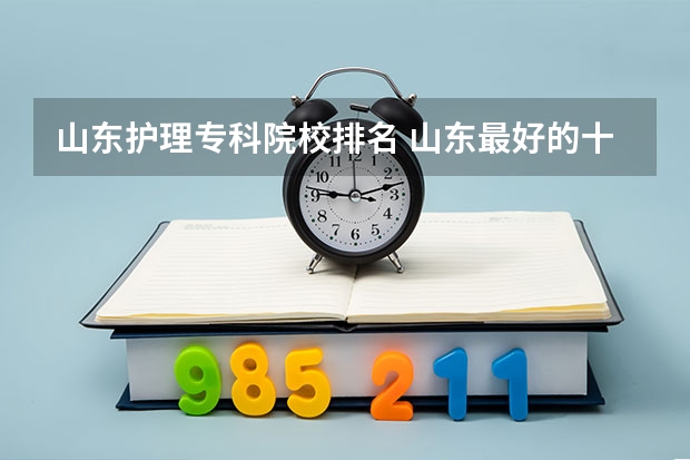 山东护理专科院校排名 山东最好的十所护理学院排名