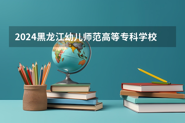 2024黑龙江幼儿师范高等专科学校全国排名多少
