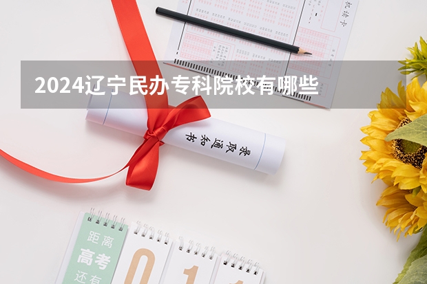 2024辽宁民办专科院校有哪些